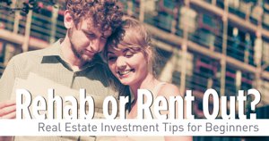 Rehab Or Rent Out? Real Estate Investment Tips For Beginners